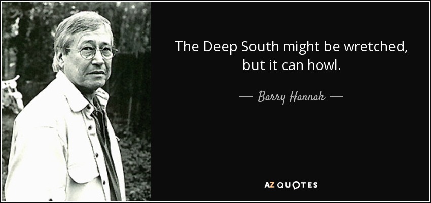 The Deep South might be wretched, but it can howl. - Barry Hannah