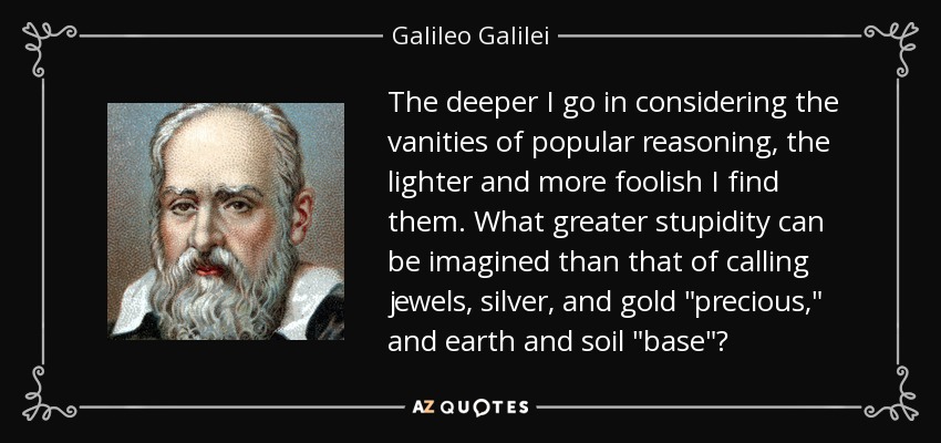 The deeper I go in considering the vanities of popular reasoning, the lighter and more foolish I find them. What greater stupidity can be imagined than that of calling jewels, silver, and gold 