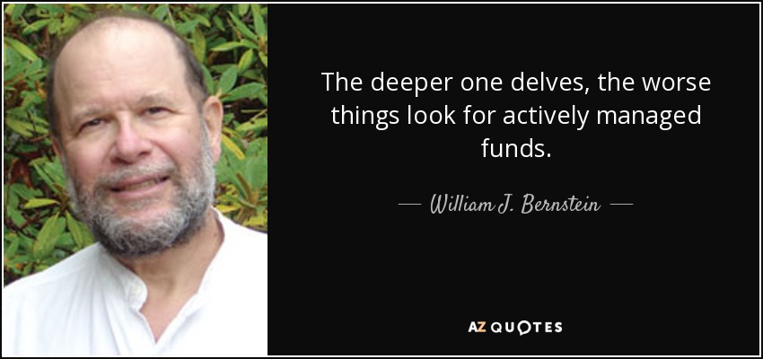 The deeper one delves, the worse things look for actively managed funds. - William J. Bernstein