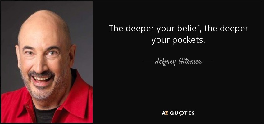 The deeper your belief, the deeper your pockets. - Jeffrey Gitomer