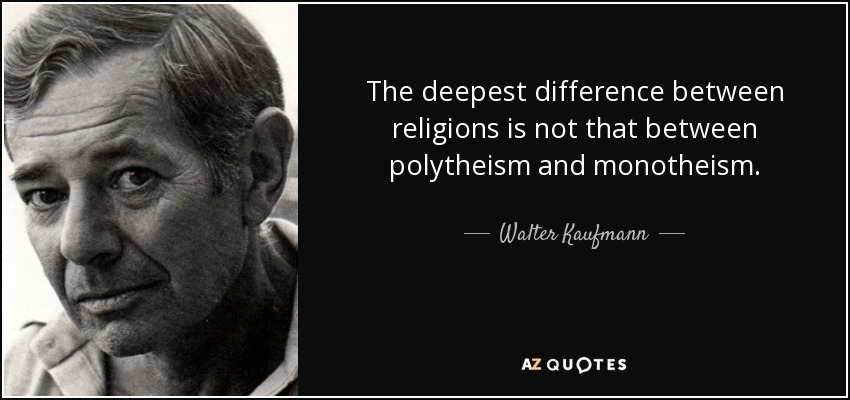 The deepest difference between religions is not that between polytheism and monotheism. - Walter Kaufmann