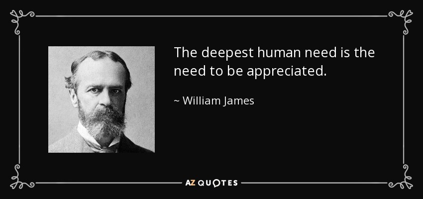 The deepest human need is the need to be appreciated. - William James