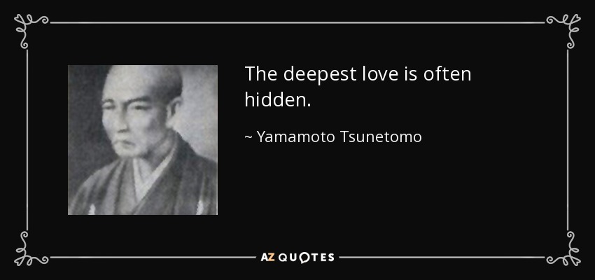 The deepest love is often hidden. - Yamamoto Tsunetomo