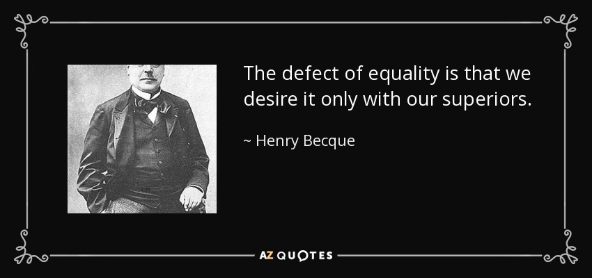 The defect of equality is that we desire it only with our superiors. - Henry Becque