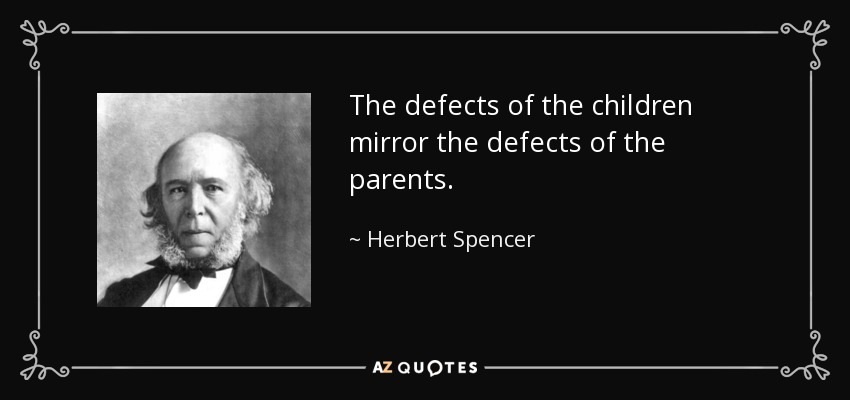 The defects of the children mirror the defects of the parents. - Herbert Spencer