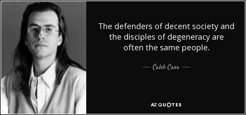 The defenders of decent society and the disciples of degeneracy are often the same people. - Caleb Carr