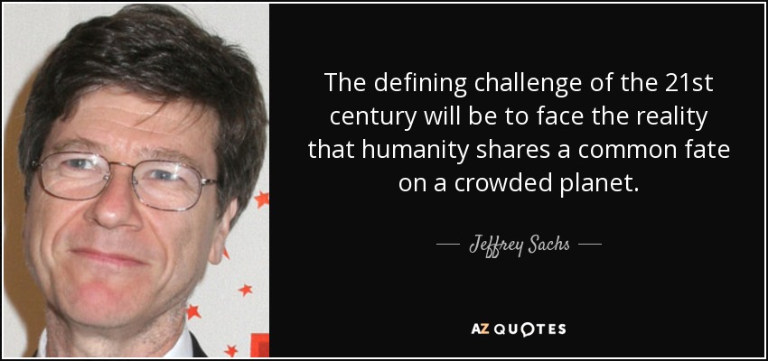 The defining challenge of the 21st century will be to face the reality that humanity shares a common fate on a crowded planet. - Jeffrey Sachs