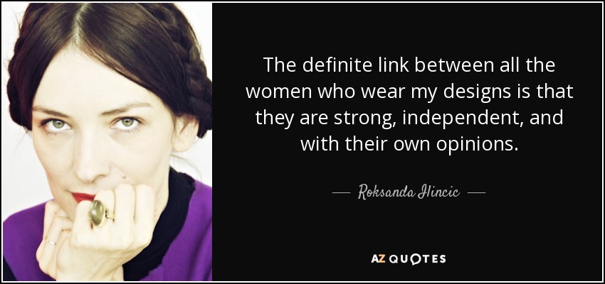 The definite link between all the women who wear my designs is that they are strong, independent, and with their own opinions. - Roksanda Ilincic