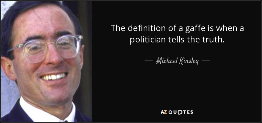 The definition of a gaffe is when a politician tells the truth. - Michael Kinsley