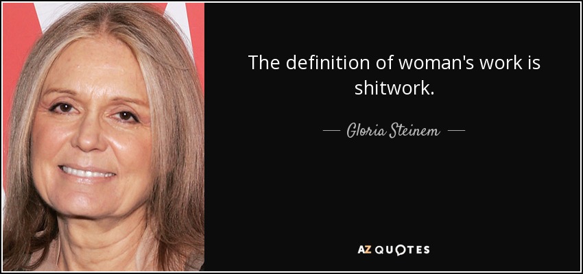 The definition of woman's work is shitwork. - Gloria Steinem