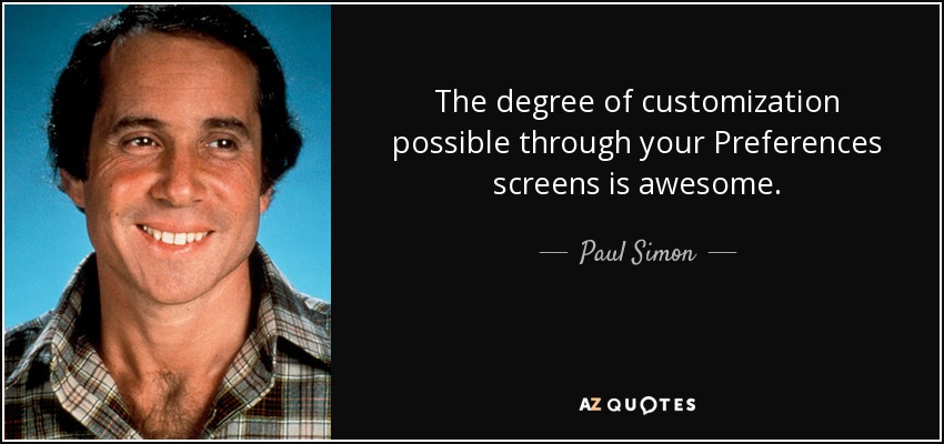 The degree of customization possible through your Preferences screens is awesome. - Paul Simon