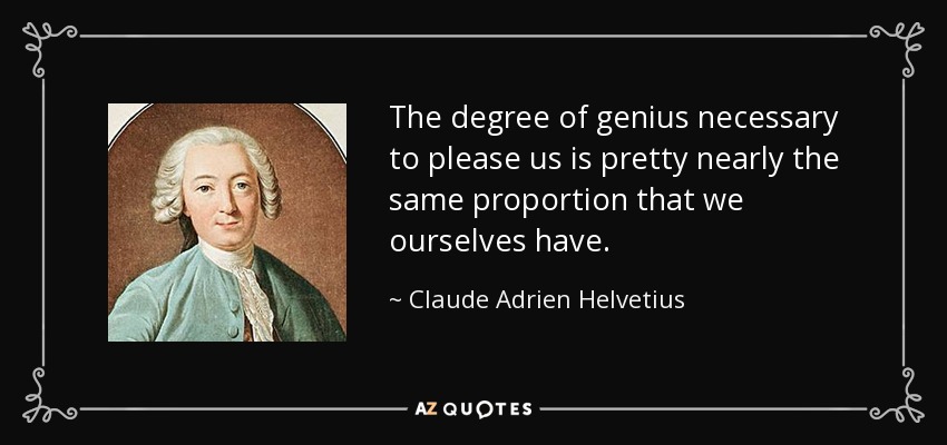 The degree of genius necessary to please us is pretty nearly the same proportion that we ourselves have. - Claude Adrien Helvetius