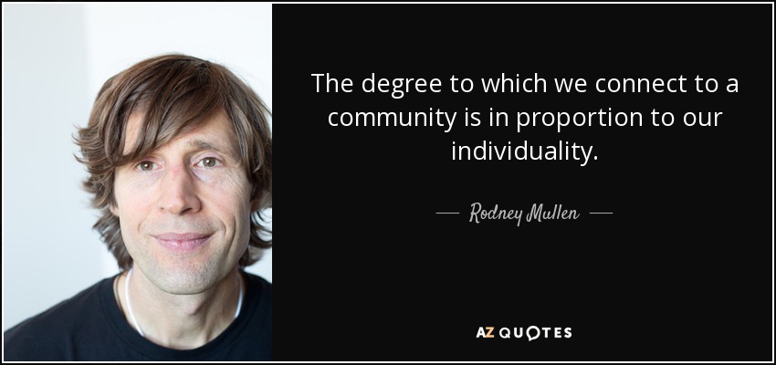 The degree to which we connect to a community is in proportion to our individuality. - Rodney Mullen