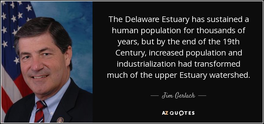 The Delaware Estuary has sustained a human population for thousands of years, but by the end of the 19th Century, increased population and industrialization had transformed much of the upper Estuary watershed. - Jim Gerlach