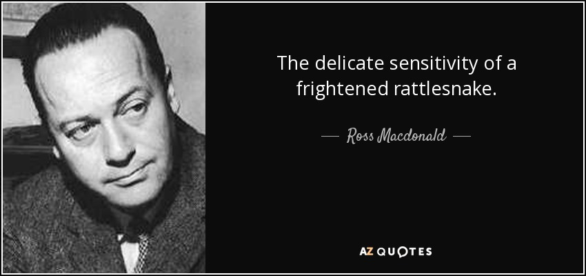 The delicate sensitivity of a frightened rattlesnake. - Ross Macdonald