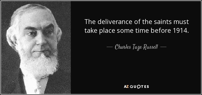 The deliverance of the saints must take place some time before 1914. - Charles Taze Russell
