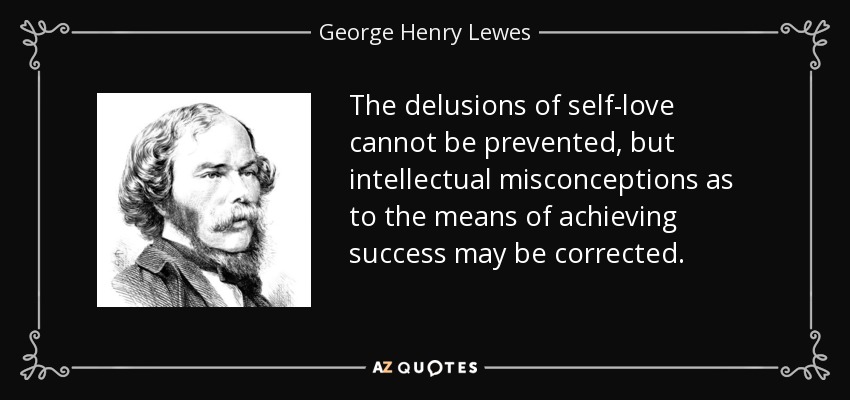 The Delusions Of Self-Love Cannot Be Prevented, But Intellectual Misconceptions As To The Means Of Achieving Success May Be Corrected. - George Henry Lewes