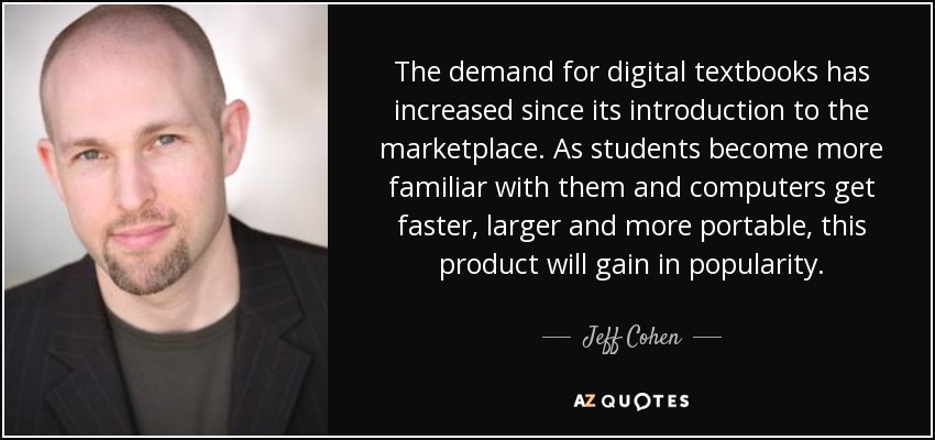 The demand for digital textbooks has increased since its introduction to the marketplace. As students become more familiar with them and computers get faster, larger and more portable, this product will gain in popularity. - Jeff Cohen