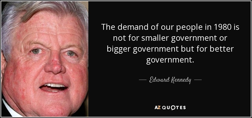 The demand of our people in 1980 is not for smaller government or bigger government but for better government. - Edward Kennedy