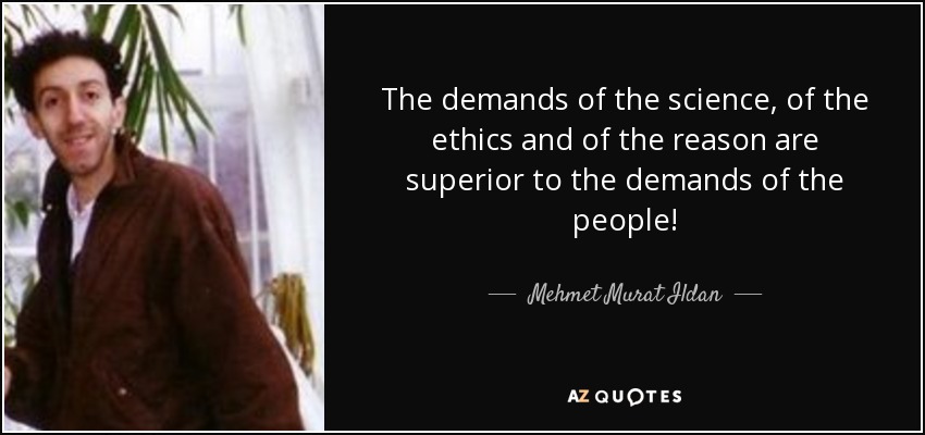 The demands of the science, of the ethics and of the reason are superior to the demands of the people! - Mehmet Murat Ildan