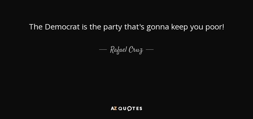 The Democrat is the party that's gonna keep you poor! - Rafael Cruz