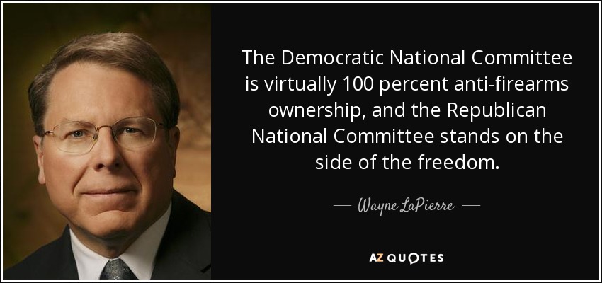 The Democratic National Committee is virtually 100 percent anti-firearms ownership, and the Republican National Committee stands on the side of the freedom. - Wayne LaPierre