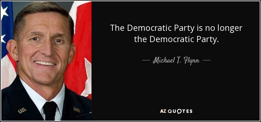 The Democratic Party is no longer the Democratic Party. - Michael T. Flynn