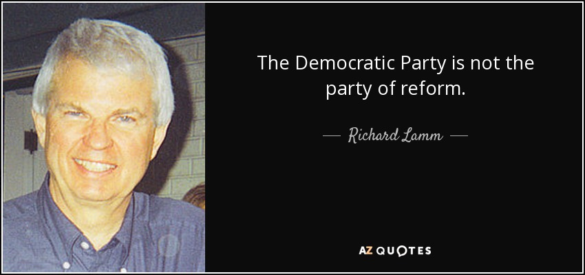 The Democratic Party is not the party of reform. - Richard Lamm