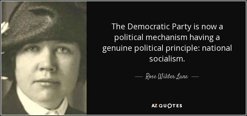 The Democratic Party is now a political mechanism having a genuine political principle: national socialism. - Rose Wilder Lane
