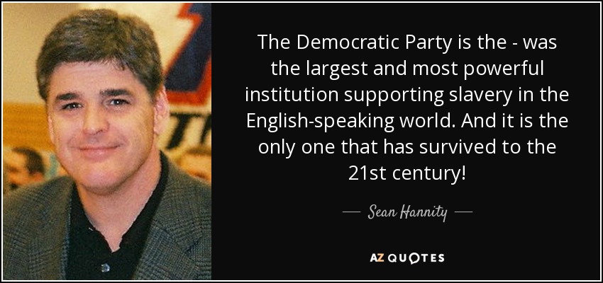 The Democratic Party is the - was the largest and most powerful institution supporting slavery in the English-speaking world. And it is the only one that has survived to the 21st century! - Sean Hannity