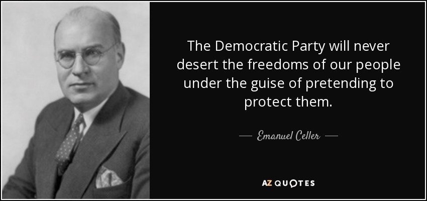 The Democratic Party will never desert the freedoms of our people under the guise of pretending to protect them. - Emanuel Celler