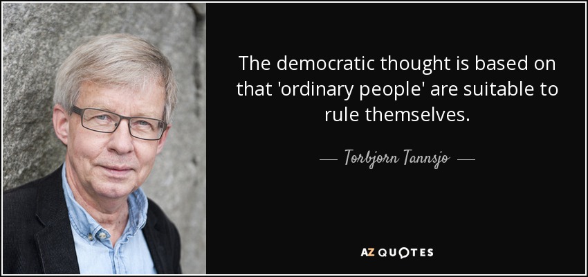 The democratic thought is based on that 'ordinary people' are suitable to rule themselves. - Torbjorn Tannsjo