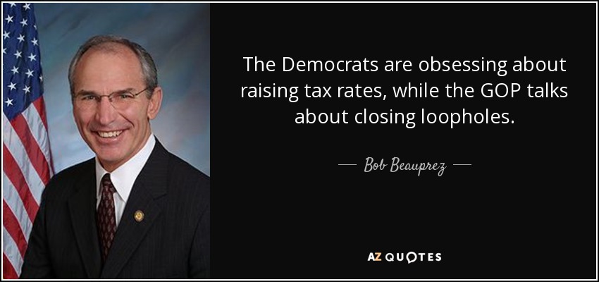 The Democrats are obsessing about raising tax rates, while the GOP talks about closing loopholes. - Bob Beauprez