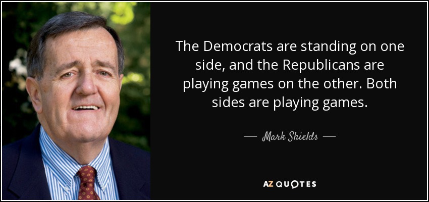 The Democrats are standing on one side, and the Republicans are playing games on the other. Both sides are playing games. - Mark Shields