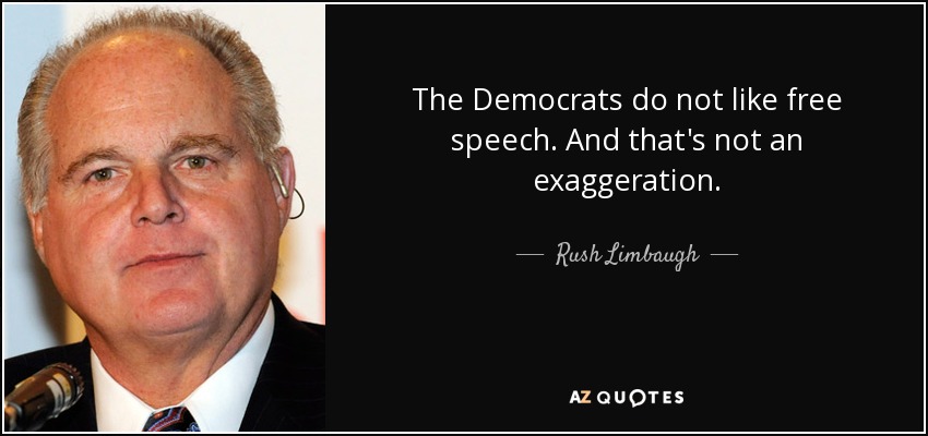 The Democrats do not like free speech. And that's not an exaggeration. - Rush Limbaugh