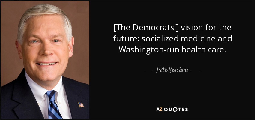 [The Democrats'] vision for the future: socialized medicine and Washington-run health care. - Pete Sessions