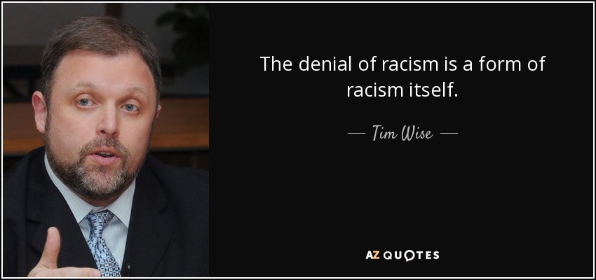 The denial of racism is a form of racism itself. - Tim Wise