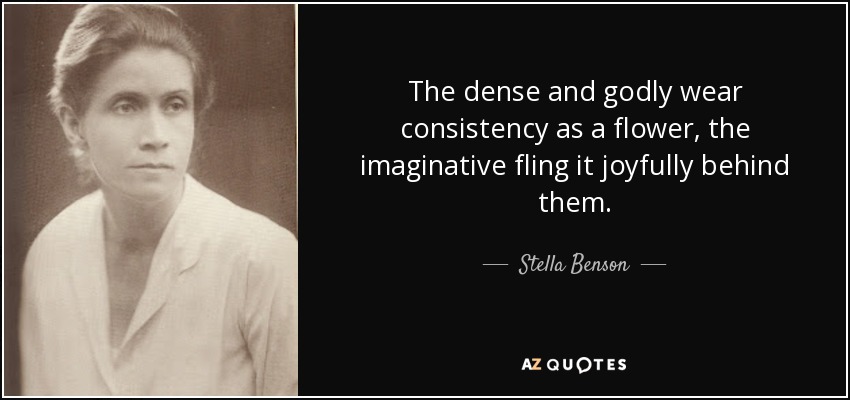 The dense and godly wear consistency as a flower, the imaginative fling it joyfully behind them. - Stella Benson