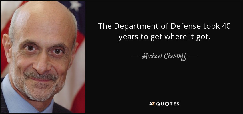 The Department of Defense took 40 years to get where it got. - Michael Chertoff