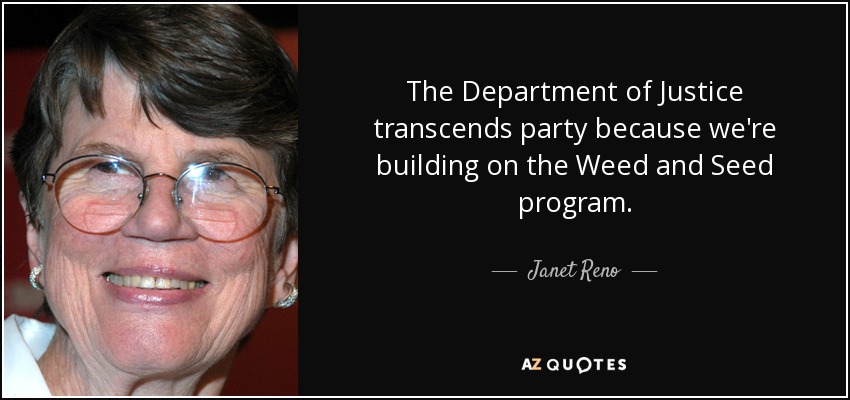 The Department of Justice transcends party because we're building on the Weed and Seed program. - Janet Reno