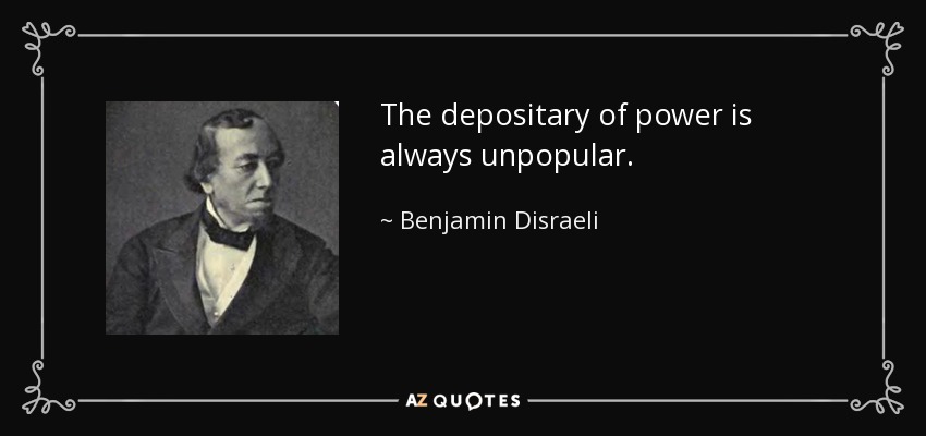 The depositary of power is always unpopular. - Benjamin Disraeli