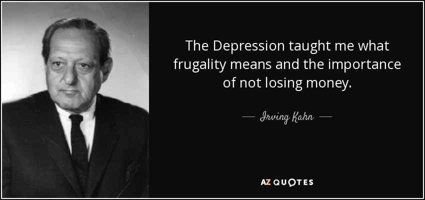 The Depression taught me what frugality means and the importance of not losing money. - Irving Kahn