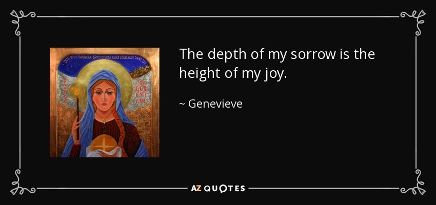 The depth of my sorrow is the height of my joy. - Genevieve