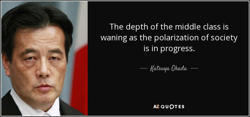 The depth of the middle class is waning as the polarization of society is in progress. - Katsuya Okada