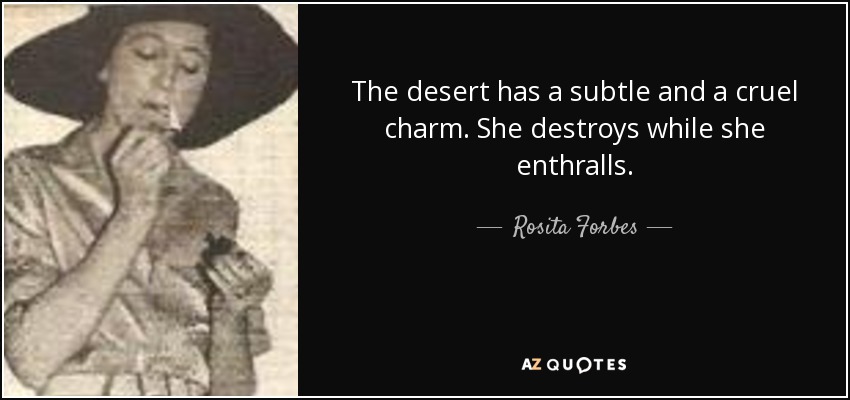 The desert has a subtle and a cruel charm. She destroys while she enthralls. - Rosita Forbes