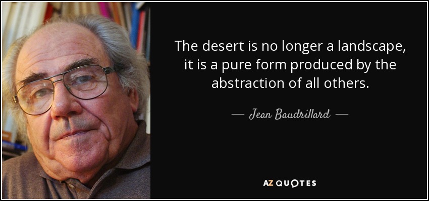 The desert is no longer a landscape, it is a pure form produced by the abstraction of all others. - Jean Baudrillard