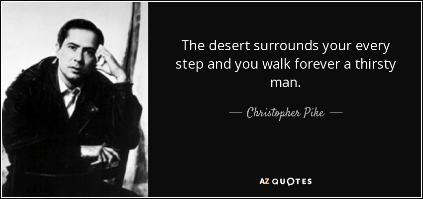 The desert surrounds your every step and you walk forever a thirsty man. - Christopher Pike