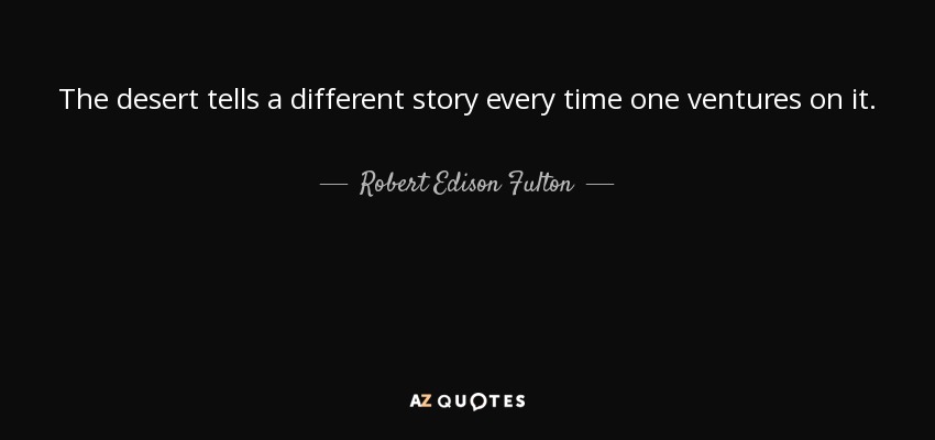 The desert tells a different story every time one ventures on it. - Robert Edison Fulton, Jr.