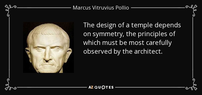The design of a temple depends on symmetry, the principles of which must be most carefully observed by the architect. - Marcus Vitruvius Pollio