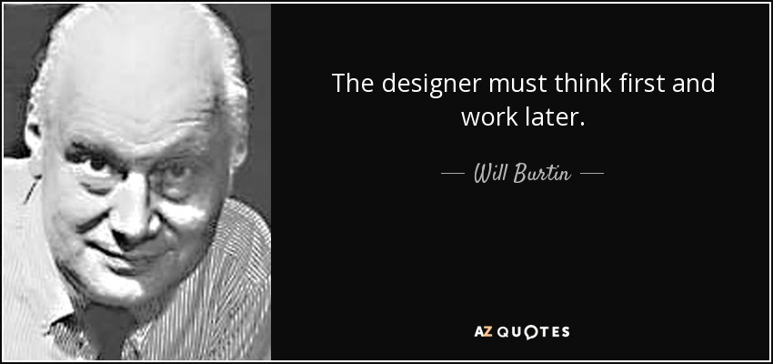The designer must think first and work later. - Will Burtin